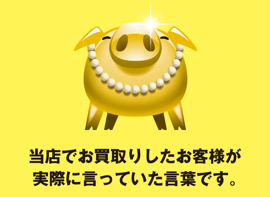 当店でお買取したお客様が実際に言っていた言葉です