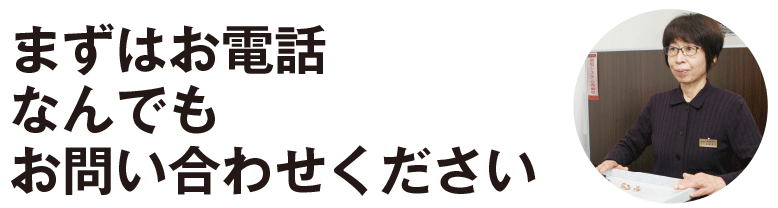 まずはお電話 なんでもお問い合わせください