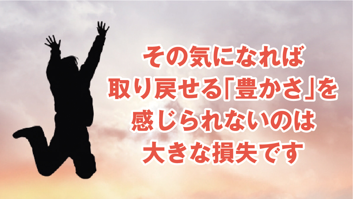 その気になれば取り戻せる「豊かさ」を感じられないのは大きな損失です